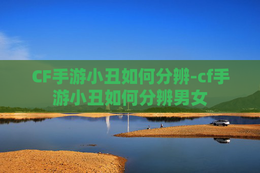 CF手游小丑如何分辨-cf手游小丑如何分辨男女