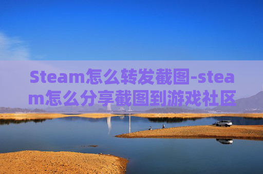 Steam怎么转发截图-steam怎么分享截图到游戏社区