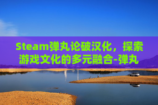 Steam弹丸论破汉化，探索游戏文化的多元融合-弹丸论破汉化包怎么用