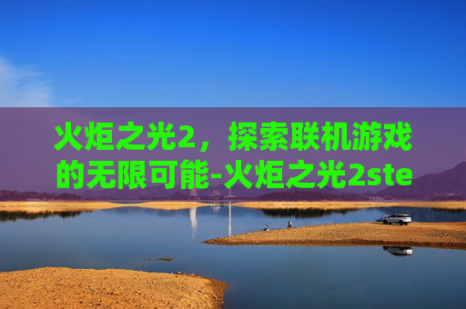 火炬之光2，探索联机游戏的无限可能-火炬之光2steam联机
