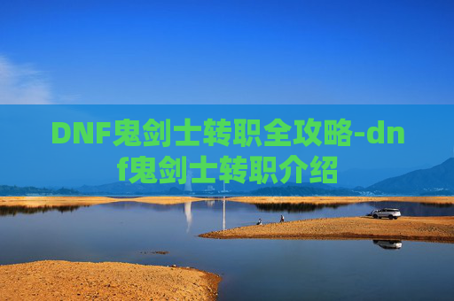 DNF鬼剑士转职全攻略-dnf鬼剑士转职介绍