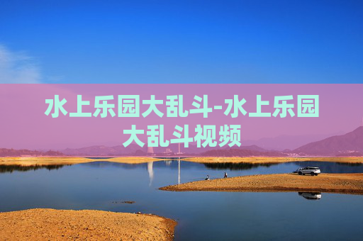 水上乐园大乱斗-水上乐园大乱斗视频