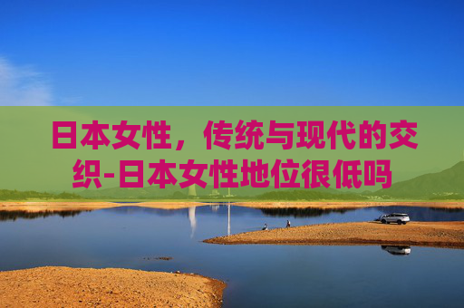 日本女性，传统与现代的交织-日本女性地位很低吗