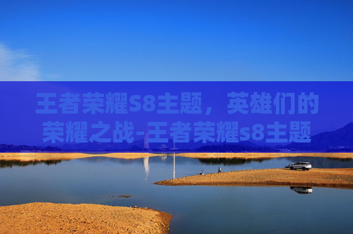 王者荣耀S8主题，英雄们的荣耀之战-王者荣耀s8主题是什么