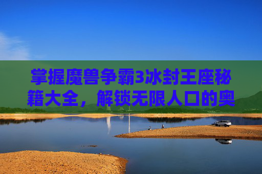 掌握魔兽争霸3冰封王座秘籍大全，解锁无限人口的奥秘-魔兽秘籍3冰封王座秘籍怎么用