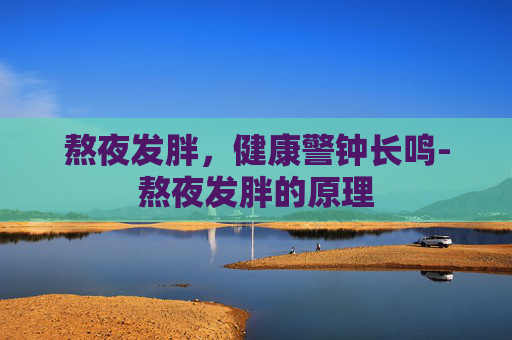 熬夜发胖，健康警钟长鸣-熬夜发胖的原理