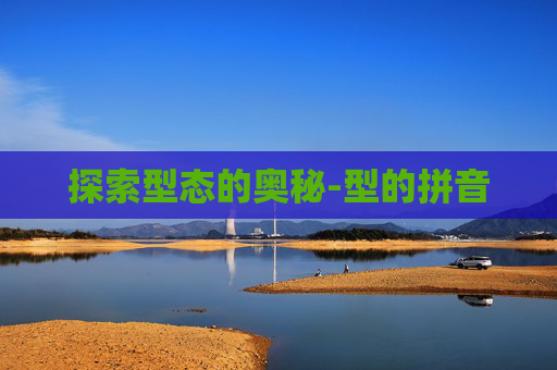 探索型态的奥秘-型的拼音