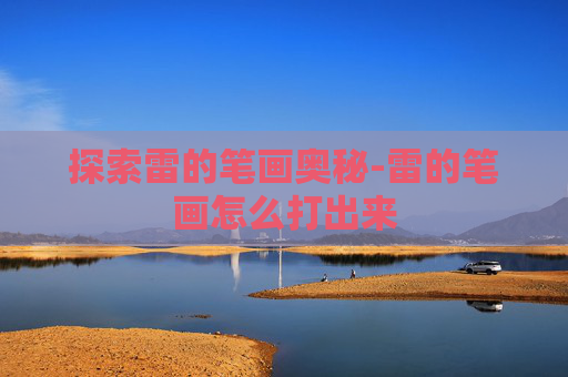 探索雷的笔画奥秘-雷的笔画怎么打出来