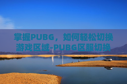 掌握PUBG，如何轻松切换游戏区域-PUBG区服切换步骤