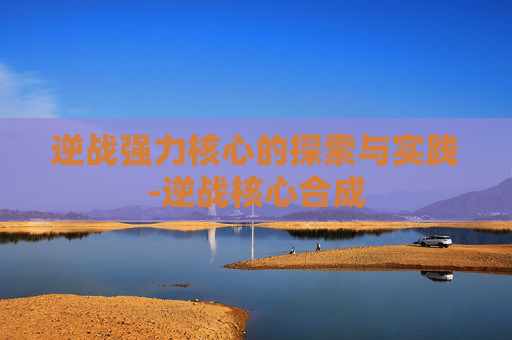 逆战强力核心的探索与实践-逆战核心合成