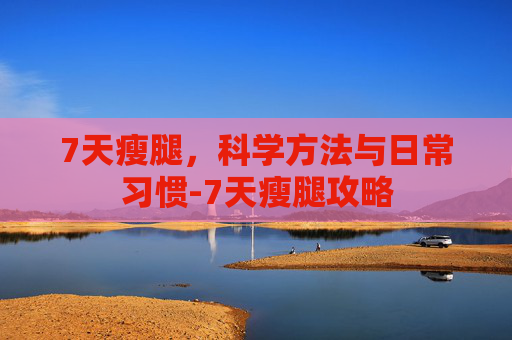 7天瘦腿，科学方法与日常习惯-7天瘦腿攻略