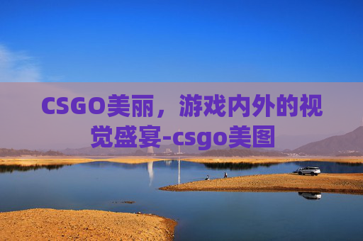 CSGO美丽，游戏内外的视觉盛宴-csgo美图