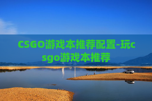 CSGO游戏本推荐配置-玩csgo游戏本推荐
