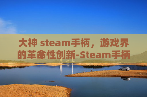 大神 steam手柄，游戏界的革命性创新-Steam手柄