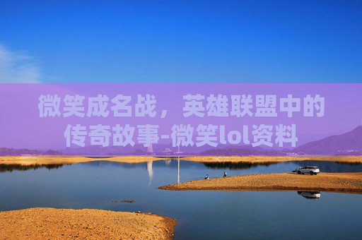 微笑成名战，英雄联盟中的传奇故事-微笑lol资料