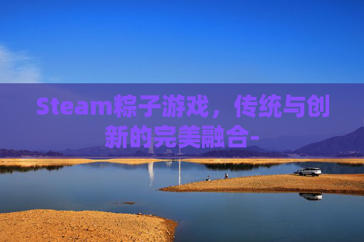 Steam粽子游戏，传统与创新的完美融合-