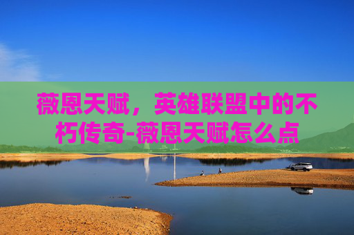 薇恩天赋，英雄联盟中的不朽传奇-薇恩天赋怎么点