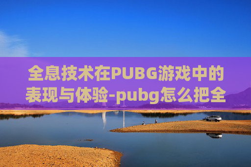 全息技术在PUBG游戏中的表现与体验-pubg怎么把全息调成一个点