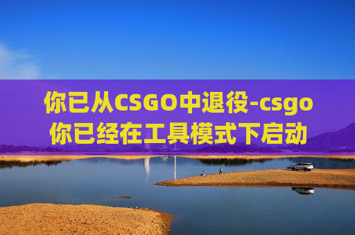 你已从CSGO中退役-csgo你已经在工具模式下启动