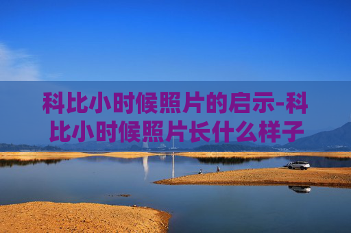 科比小时候照片的启示-科比小时候照片长什么样子