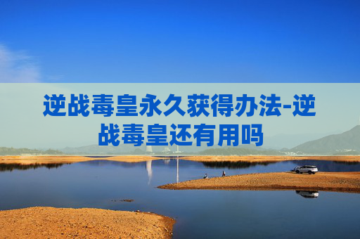 逆战毒皇永久获得办法-逆战毒皇还有用吗