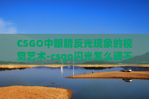CSGO中眼睛反光现象的视觉艺术-csgo闪光怎么调不刺激眼睛