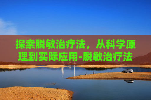 探索脱敏治疗法，从科学原理到实际应用-脱敏治疗法是怎么治疗