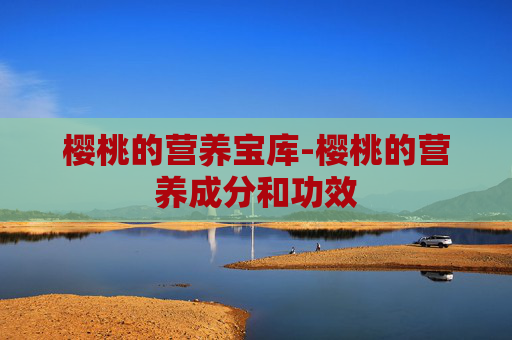 樱桃的营养宝库-樱桃的营养成分和功效