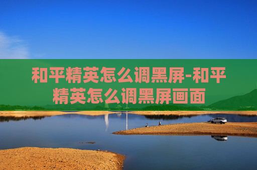 和平精英怎么调黑屏-和平精英怎么调黑屏画面