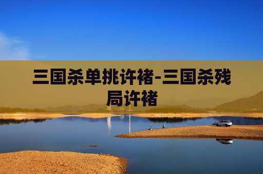 三国杀单挑许褚-三国杀残局许褚