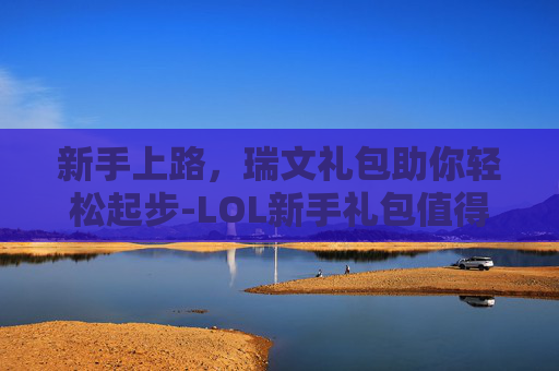 新手上路，瑞文礼包助你轻松起步-LOL新手礼包值得买吗