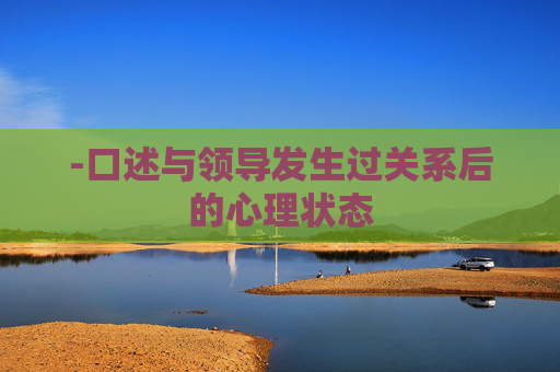 -口述与领导发生过关系后的心理状态