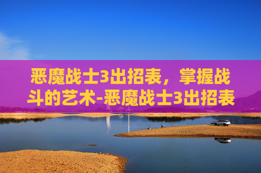 恶魔战士3出招表，掌握战斗的艺术-恶魔战士3出招表带图