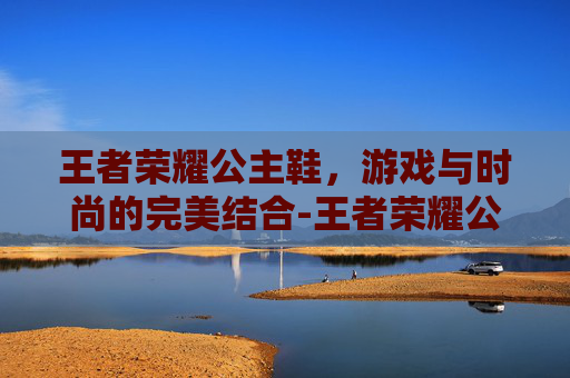 王者荣耀公主鞋，游戏与时尚的完美结合-王者荣耀公仔2016
