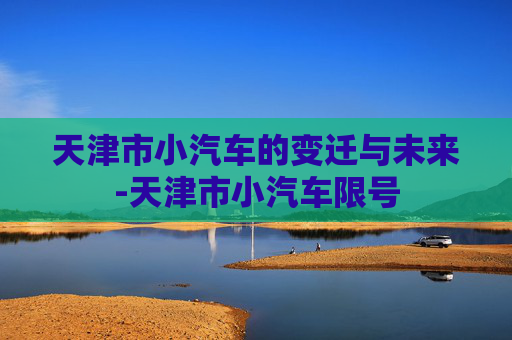 天津市小汽车的变迁与未来-天津市小汽车限号