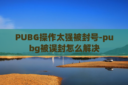 PUBG操作太强被封号-pubg被误封怎么解决
