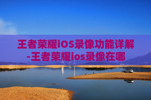 王者荣耀iOS录像功能详解-王者荣耀ios录像在哪