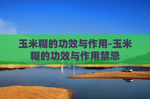 玉米糊的功效与作用-玉米糊的功效与作用禁忌