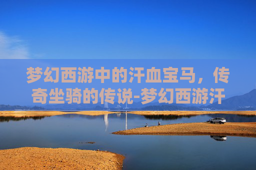 梦幻西游中的汗血宝马，传奇坐骑的传说-梦幻西游汗血宝马是什么品种