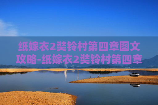 纸嫁衣2奘铃村第四章图文攻略-纸嫁衣2奘铃村第四章攻略图文详解