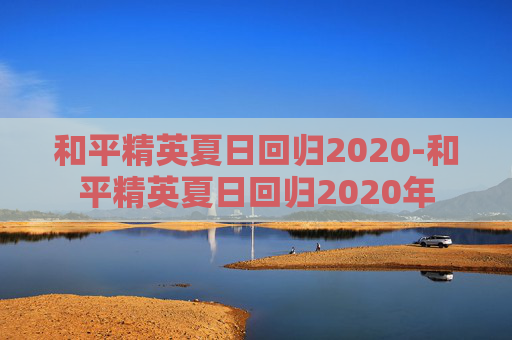 和平精英夏日回归2020-和平精英夏日回归2020年