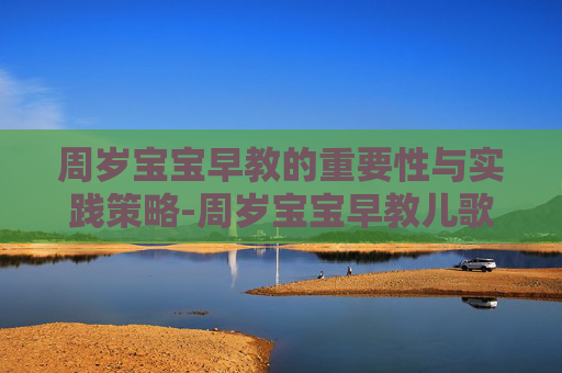 周岁宝宝早教的重要性与实践策略-周岁宝宝早教儿歌