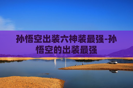 孙悟空出装六神装最强-孙悟空的出装最强