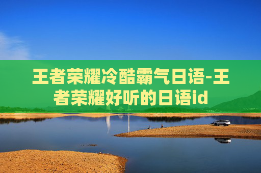 王者荣耀冷酷霸气日语-王者荣耀好听的日语id