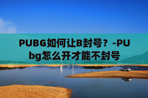 PUBG如何让B封号？-PUbg怎么开才能不封号