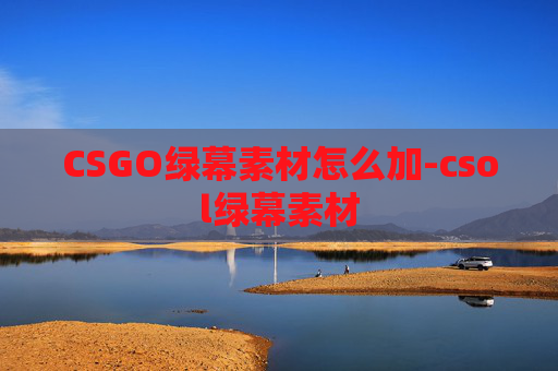 CSGO绿幕素材怎么加-csol绿幕素材