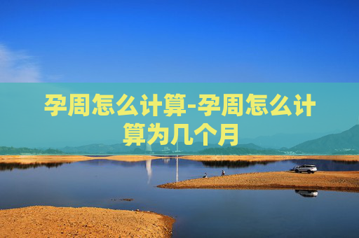 孕周怎么计算-孕周怎么计算为几个月
