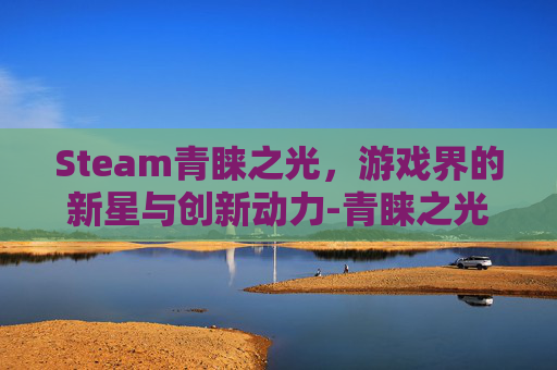Steam青睐之光，游戏界的新星与创新动力-青睐之光下载