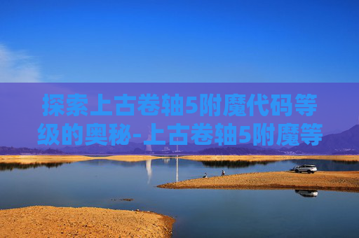 探索上古卷轴5附魔代码等级的奥秘-上古卷轴5附魔等级提升代码