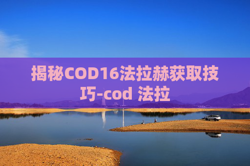揭秘COD16法拉赫获取技巧-cod 法拉